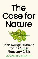 Case for Nature, The: Pioneering Solutions for A Planetary Crisis