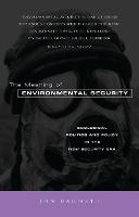 Meaning of Environmental Security, The: Ecological Politics and Policy in the New Security Era